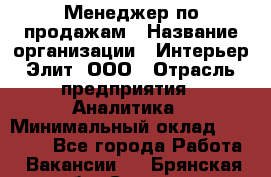 Менеджер по продажам › Название организации ­ Интерьер-Элит, ООО › Отрасль предприятия ­ Аналитика › Минимальный оклад ­ 35 000 - Все города Работа » Вакансии   . Брянская обл.,Сельцо г.